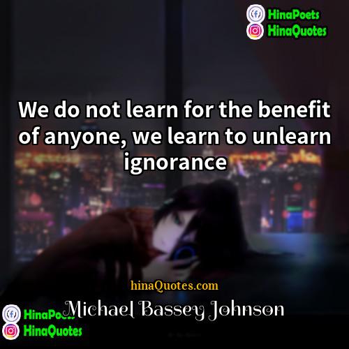 Michael Bassey Johnson Quotes | We do not learn for the benefit